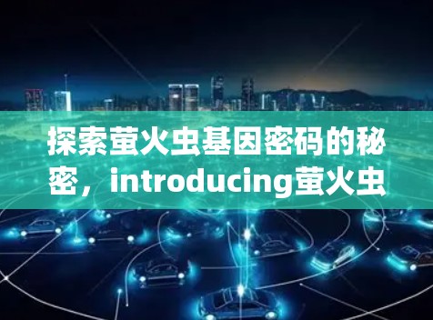 探索萤火虫基因密码的秘密，introducing萤火虫科学上网app