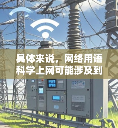 具体来说，网络用语科学上网可能涉及到以下方面
