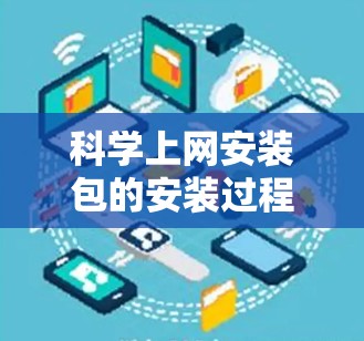 科学上网安装包的安装过程通常涉及以下步骤