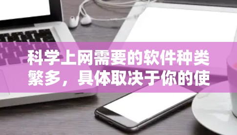 科学上网需要的软件种类繁多，具体取决于你的使用场景和需求。以下是一些常见的科学上网软件及其主要功能