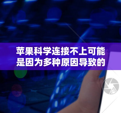 苹果科学连接不上可能是因为多种原因导致的，以下是一些逐步的解决方案