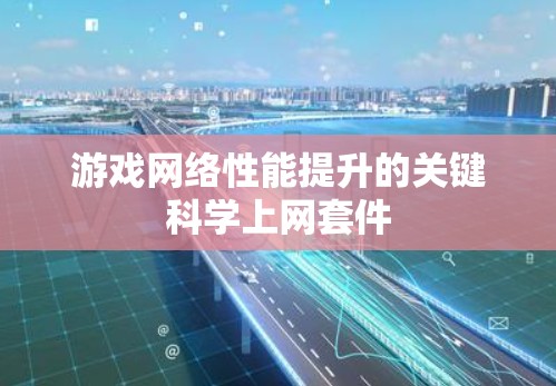 游戏网络性能提升的关键科学上网套件