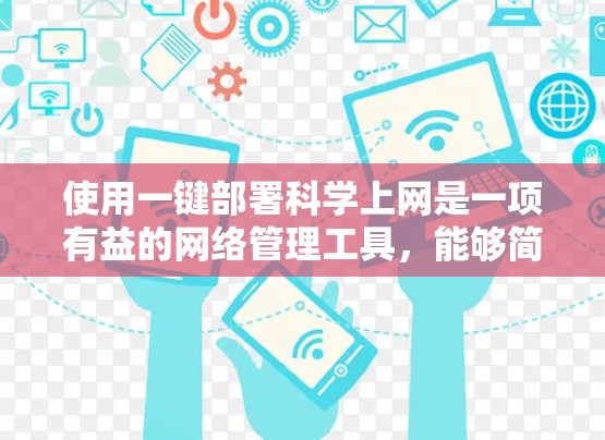 使用一键部署科学上网是一项有益的网络管理工具，能够简化网络管理流程，提高效率。以下是详细的步骤指南