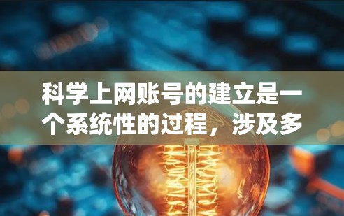 科学上网账号的建立是一个系统性的过程，涉及多个步骤和考虑因素。以下是详细的步骤指南