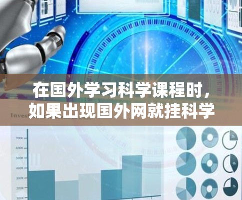 在国外学习科学课程时，如果出现国外网就挂科学上网的问题，通常是因为网络连接不稳定、服务器故障、服务器被入侵、数据传输异常或其他网络问题导致的。以下是可能的原因和解决方法