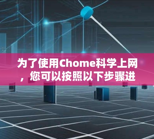 为了使用Chome科学上网，您可以按照以下步骤进行操作