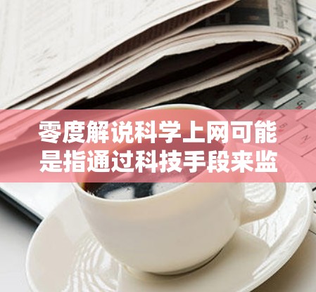 零度解说科学上网可能是指通过科技手段来监控、控制或增强解说中的声音，尤其是低音或中低音的干扰。以下是一些可能的解释和解决方案