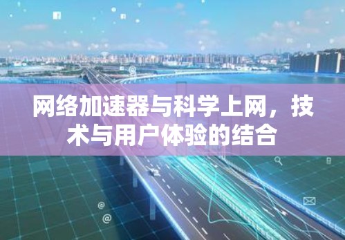 网络加速器与科学上网，技术与用户体验的结合