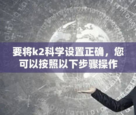 要将k2科学设置正确，您可以按照以下步骤操作