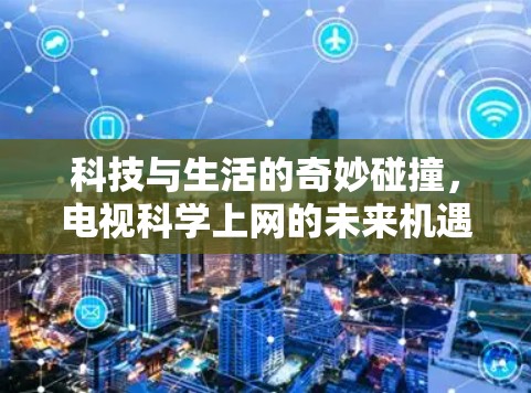 科技与生活的奇妙碰撞，电视科学上网的未来机遇