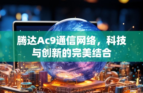腾达Ac9通信网络，科技与创新的完美结合