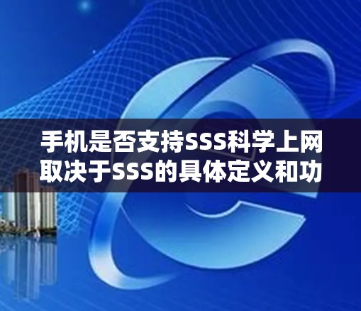 手机是否支持SSS科学上网取决于SSS的具体定义和功能。以下是一些可能的步骤和步骤说明