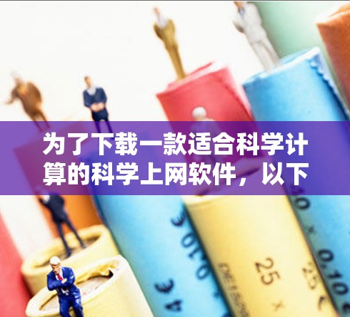 为了下载一款适合科学计算的科学上网软件，以下是一步步的建议
