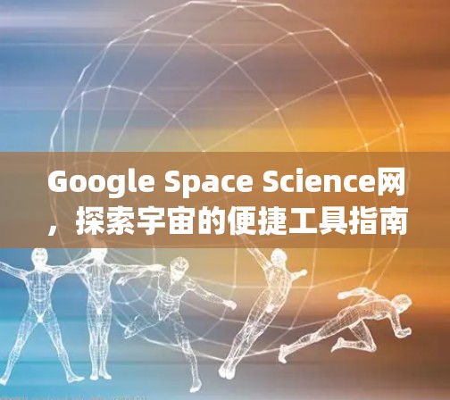 Google Space Science网，探索宇宙的便捷工具指南