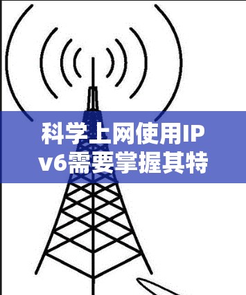 科学上网使用IPv6需要掌握其特定的地址和配置方法。以下是一些关键步骤和信息