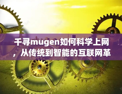 千寻mugen如何科学上网，从传统到智能的互联网革命