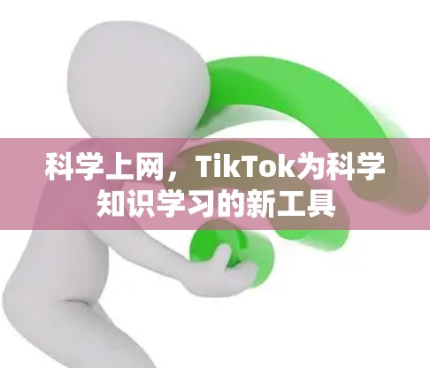 科学上网，TikTok为科学知识学习的新工具
