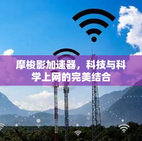 摩梭影加速器,科技与科学上网的完美结合 摩梭影加速器,科技与科学上网的完美结合