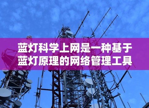 蓝灯科学上网是一种基于蓝灯原理的网络管理工具,通过分析和监控网络中的蓝灯分布来自动调整流量控制、识别和隔离异常流量,从而优化网络性能和提高安全性。以下是其详细的应用 蓝灯科学上网是一种基于蓝灯原理的网络管理工具,通过分析和监控网络中的蓝灯分布来自动调整流量控制、识别和隔离异常流量,从而优化网络性能和提高安全性。以下是其详细的应用