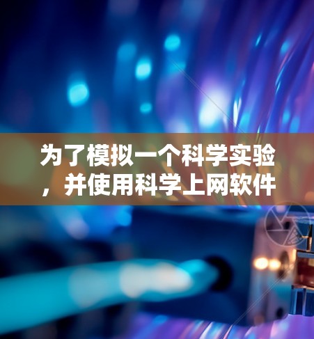 为了模拟一个科学实验,并使用科学上网软件,以下是一个清晰的步骤指南 为了模拟一个科学实验,并使用科学上网软件,以下是一个清晰的步骤指南