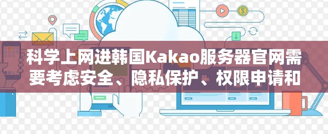 科学上网进韩国Kakao服务器官网需要考虑安全、隐私保护、权限申请和身份验证等问题。以下是一个结构化的指南，帮助您科学访问Kakao的服务器