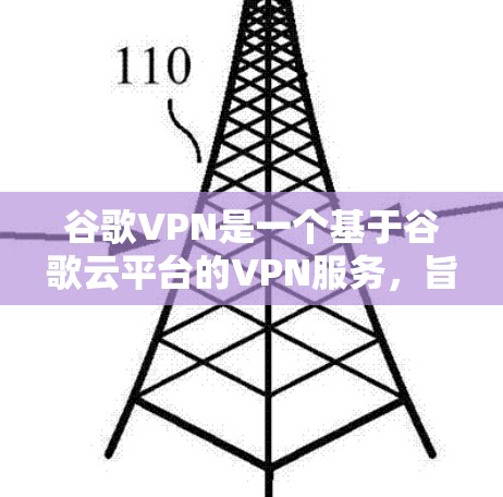 谷歌VPN是一个基于谷歌云平台的VPN服务，旨在提供加密数据传输功能。以下是关于谷歌VPN的详细信息