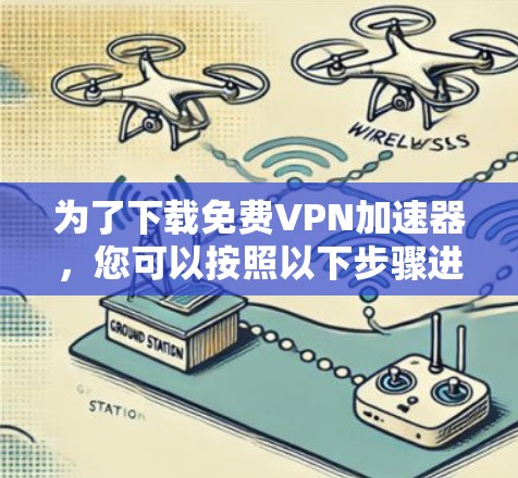 为了下载免费VPN加速器，您可以按照以下步骤进行
