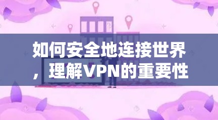 如何安全地连接世界，理解VPN的重要性与使用建议