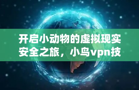 开启小动物的虚拟现实安全之旅，小鸟vpn技术的革新与应用