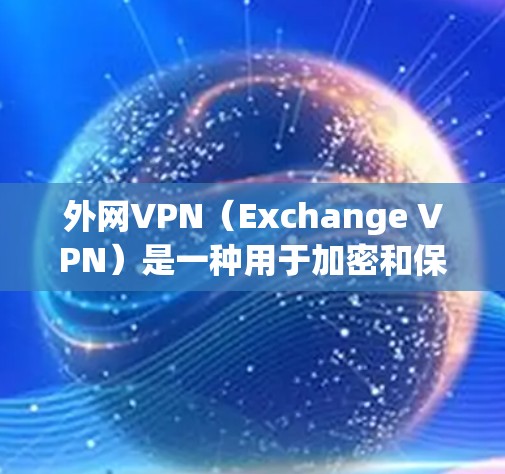 外网VPN（Exchange VPN）是一种用于加密和保护用户外网互联网访问的软件或服务。它通常用于保护个人或企业敏感数据，防止未经授权的访问和盗版内容下载