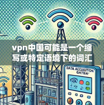vpn中国可能是一个缩写或特定语境下的词汇，但根据你的提问，您可能是在询问中国关于网络和网络安全的相关政策或内容。以下是一些可能相关的信息
