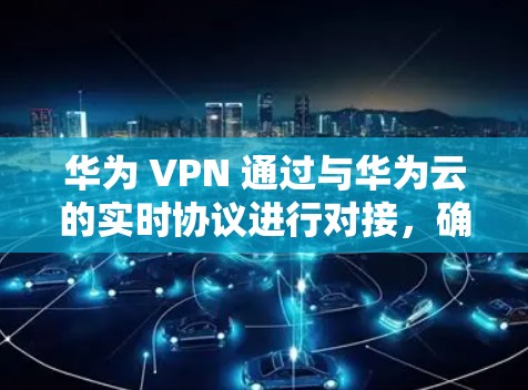 华为 VPN 通过与华为云的实时协议进行对接,确保用户能够享受到华为云提供的实时VPN服务。此外,华为 VPN 还支持用户将华为云内的IP地址转换为华为 VPN 的IP地址,提供更灵活的网络接入选择 华为 VPN 通过与华为云的实时协议进行对接,确保用户能够享受到华为云提供的实时VPN服务。此外,华为 VPN 还支持用户将华为云内的IP地址转换为华为 VPN 的IP地址,提供更灵活的网络接入选择