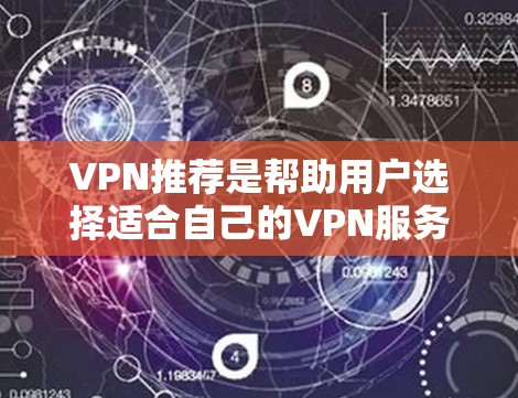 VPN推荐是帮助用户选择适合自己的VPN服务的列表，包括多个可靠的网站。以下是几个常见的VPN推荐网站