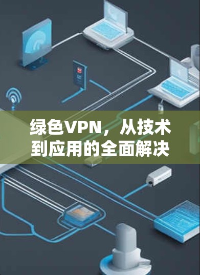 绿色VPN，从技术到应用的全面解决方案
