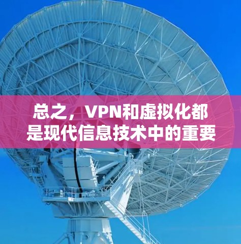 总之，VPN和虚拟化都是现代信息技术中的重要工具，帮助我们更好地管理网络、提高安全性和效率