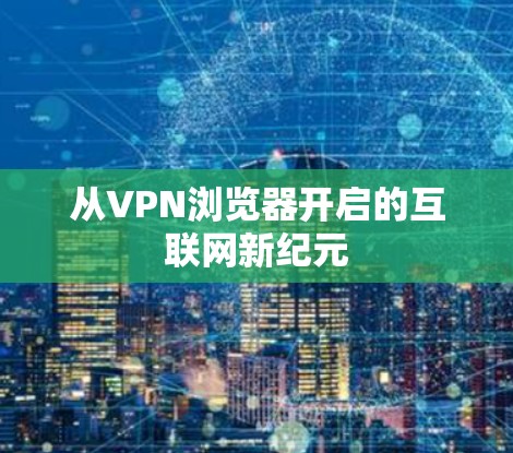 从VPN浏览器开启的互联网新纪元