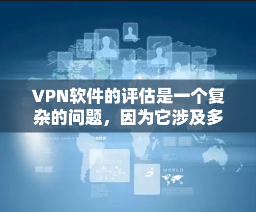 VPN软件的评估是一个复杂的问题,因为它涉及多种因素,包括软件的性能、安全性、社区支持、社区活跃度、广告问题、隐私政策、适合的用户群体等。以下是评估一个VPN软件好用的关键点 VPN软件的评估是一个复杂的问题,因为它涉及多种因素,包括软件的性能、安全性、社区支持、社区活跃度、广告问题、隐私政策、适合的用户群体等。以下是评估一个VPN软件好用的关键点