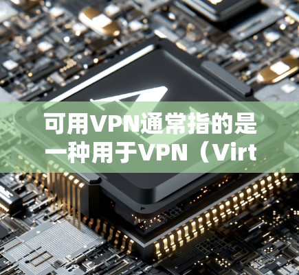 可用VPN通常指的是一种用于VPN（Virtual Private Network）的工具或服务，允许用户在安全的网络环境中访问外部网站、应用或服务。以下是一些关于如何使用VPN的步骤和注意事项