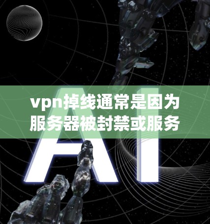 vpn掉线通常是因为服务器被封禁或服务器健康问题导致的。以下是一些可能的原因和解决方法