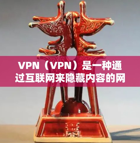 VPN（VPN）是一种通过互联网来隐藏内容的网络服务，通常指国际化的网络服务，这些服务由全球知名的网络服务提供商提供，旨在为用户提供更可靠、安全的网络环境。以下是对VPN外国的一些分析