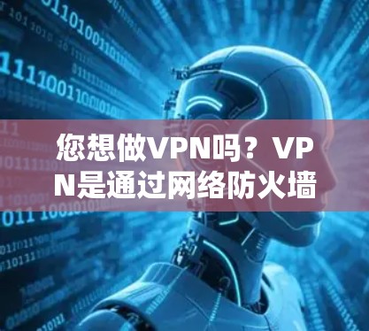您想做VPN吗？VPN是通过网络防火墙和加密技术，将您的互联网流量转移到一个安全的网络环境，从而避免攻击和安全风险。如果您需要做VPN，可以通过以下方法实现