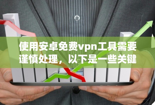 使用安卓免费vpn工具需要谨慎处理，以下是一些关键步骤和注意事项