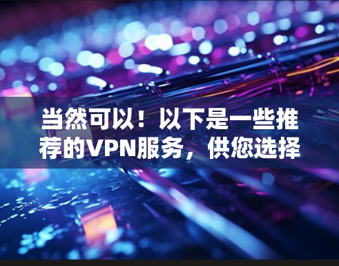 当然可以！以下是一些推荐的VPN服务，供您选择