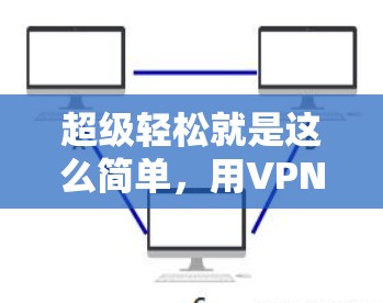 超级轻松就是这么简单，用VPN轻松观看各种电视内容