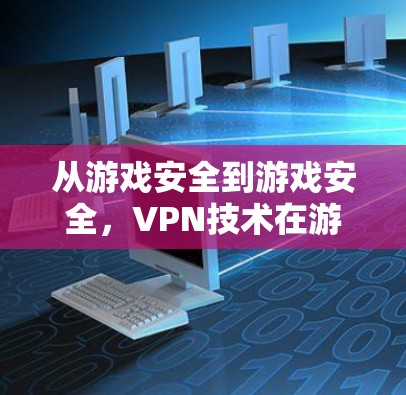 从游戏安全到游戏安全,VPN技术在游戏领域的应用与挑战 从游戏安全到游戏安全,VPN技术在游戏领域的应用与挑战