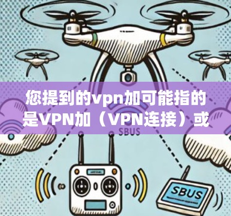 您提到的vpn加可能指的是VPN加(VPN连接)或VPN加(VPN功能)如果您指的是VPN连接,可以参考以下内容 您提到的vpn加可能指的是VPN加(VPN连接)或VPN加(VPN功能)如果您指的是VPN连接,可以参考以下内容