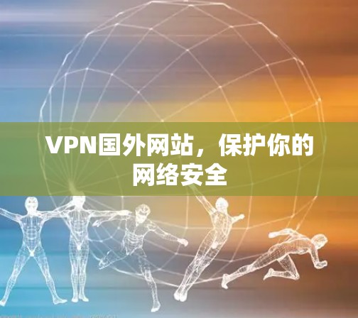 VPN国外网站,保护你的网络安全 VPN国外网站,保护你的网络安全