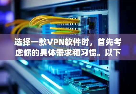 选择一款VPN软件时,首先考虑你的具体需求和习惯。以下是一些 commonly recommended VPN software,供你参考 选择一款VPN软件时,首先考虑你的具体需求和习惯。以下是一些 commonly recommended VPN software,供你参考