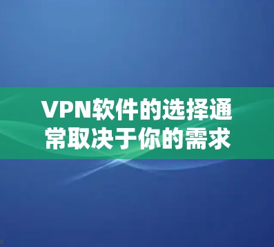 VPN软件的选择通常取决于你的需求和预算,以下是一些推荐的VPN软件,供你参考 VPN软件的选择通常取决于你的需求和预算,以下是一些推荐的VPN软件,供你参考