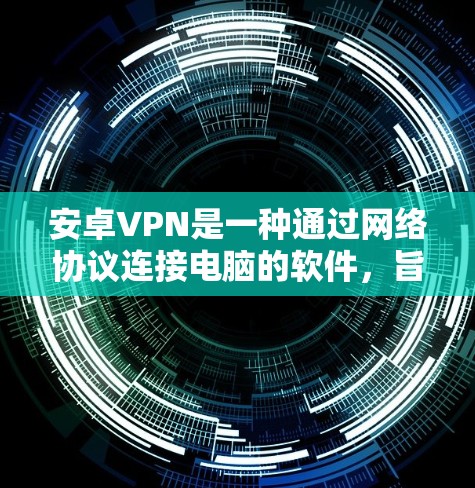 安卓VPN是一种通过网络协议连接电脑的软件，旨在安全传输数据，防止未经授权的访问。以下是其几个关键优点，以及它们如何提升数据安全和隐私保护